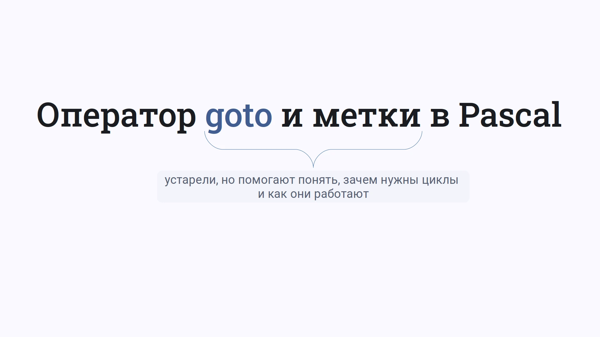 Оператор GOTO и метки оставлены в языке Pascal, так как они помогают понять зачем нужны циклы